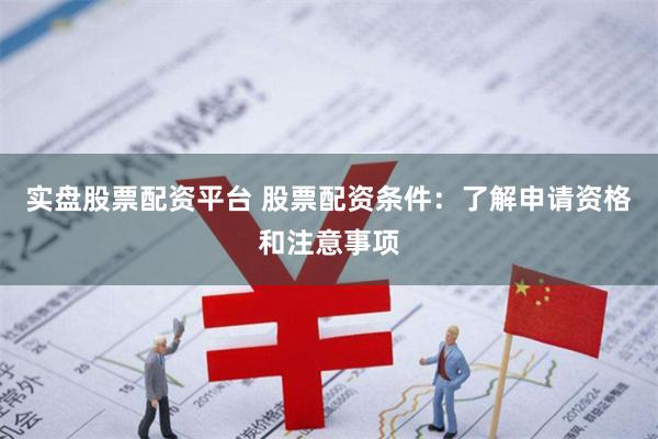 實(shí)盤股票配資平臺(tái) 股票配資條件：了解申請(qǐng)資格和注意事項(xiàng)